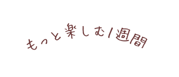 もっと楽しむ１週間