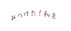 みつけた 私を