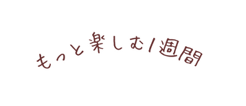 もっと楽しむ１週間