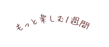 もっと楽しむ１週間