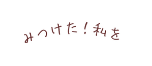 みつけた 私を