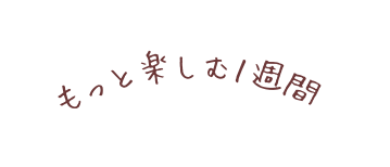 もっと楽しむ１週間